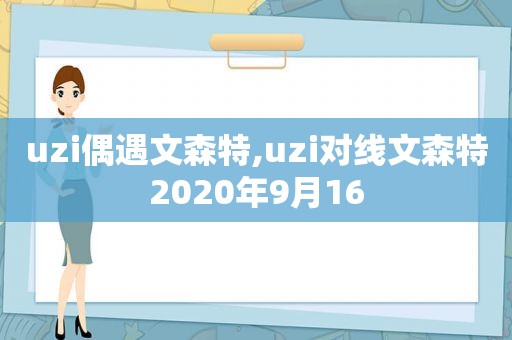 uzi偶遇文森特,uzi对线文森特2020年9月16