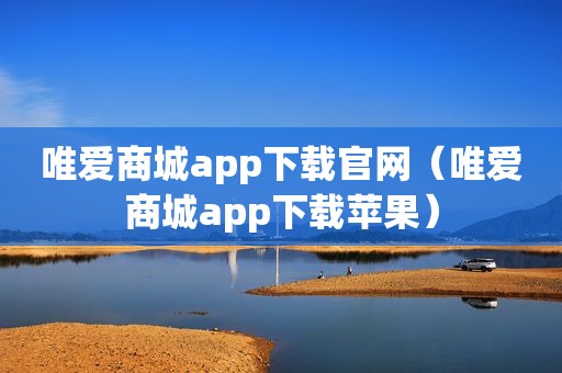 唯爱商城app下载官网（唯爱商城app下载苹果）