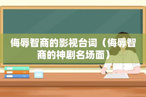 侮辱智商的影视台词（侮辱智商的神剧名场面）