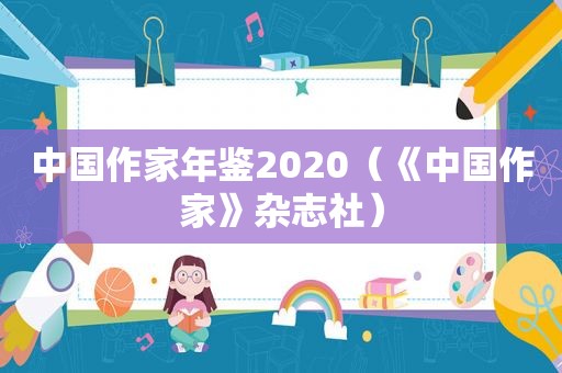 中国作家年鉴2020（《中国作家》杂志社）