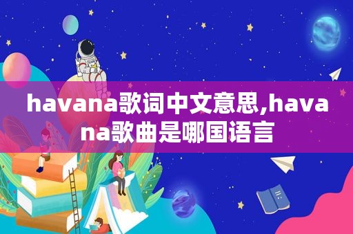 havana歌词中文意思,havana歌曲是哪国语言