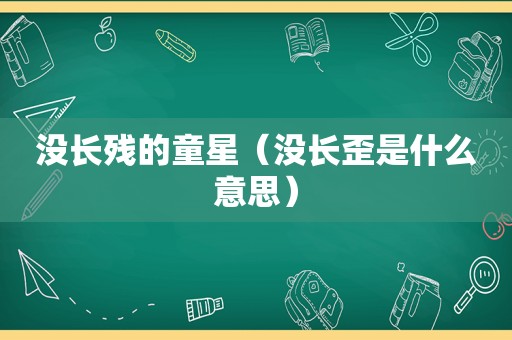 没长残的童星（没长歪是什么意思）