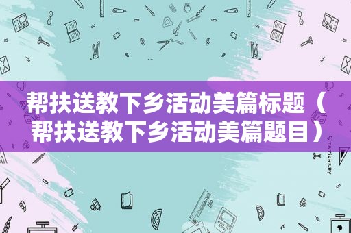 帮扶送教下乡活动美篇标题（帮扶送教下乡活动美篇题目）