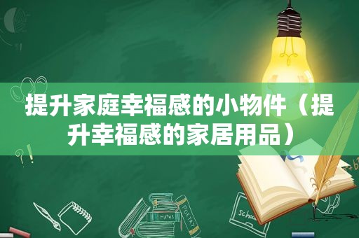 提升家庭幸福感的小物件（提升幸福感的家居用品）