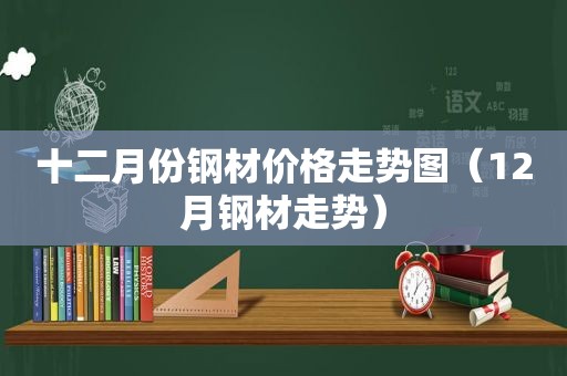 十二月份钢材价格走势图（12月钢材走势）