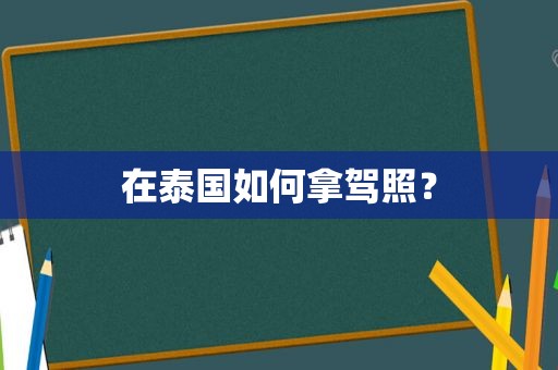 在泰国如何拿驾照？