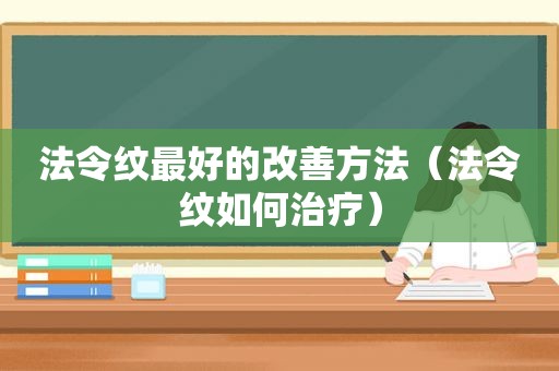 法令纹最好的改善方法（法令纹如何治疗）