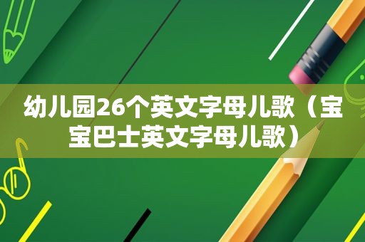 幼儿园26个英文字母儿歌（宝宝巴士英文字母儿歌）