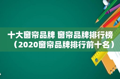 十大窗帘品牌 窗帘品牌排行榜（2020窗帘品牌排行前十名）