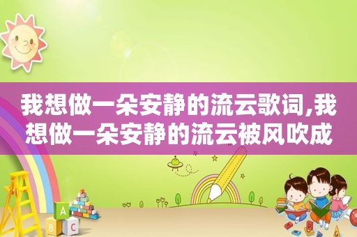 我想做一朵安静的流云歌词,我想做一朵安静的流云被风吹成你喜欢的样子