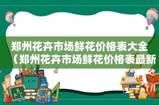 郑州花卉市场鲜花价格表大全（郑州花卉市场鲜花价格表最新）