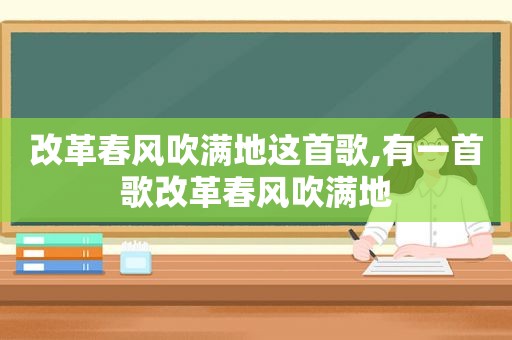 改革春风吹满地这首歌,有一首歌改革春风吹满地