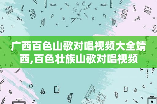 广西百色山歌对唱视频大全靖西,百色壮族山歌对唱视频