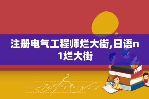 注册电气工程师烂大街,日语n1烂大街