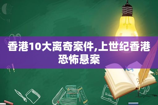 香港10大离奇案件,上世纪香港恐怖悬案