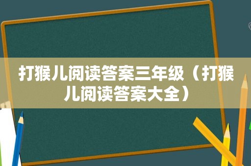 打猴儿阅读答案三年级（打猴儿阅读答案大全）