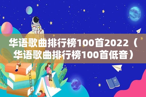 华语歌曲排行榜100首2022（华语歌曲排行榜100首低音）