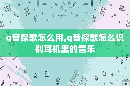 q音探歌怎么用,q音探歌怎么识别耳机里的音乐