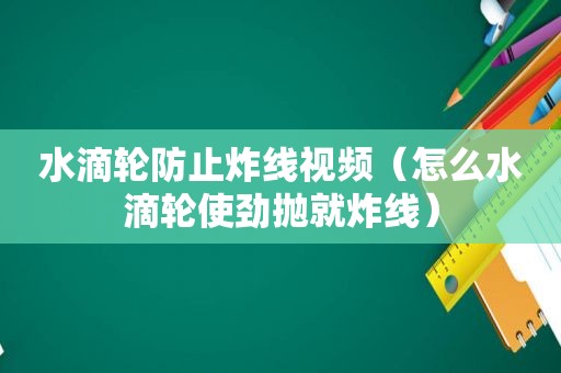 水滴轮防止炸线视频（怎么水滴轮使劲抛就炸线）