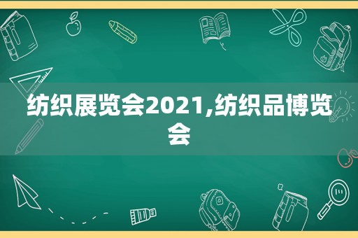 纺织展览会2021,纺织品博览会