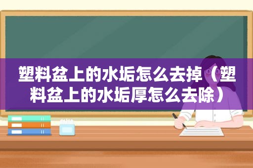 塑料盆上的水垢怎么去掉（塑料盆上的水垢厚怎么去除）