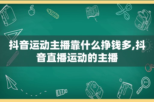 抖音运动主播靠什么挣钱多,抖音直播运动的主播