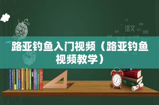 路亚钓鱼入门视频（路亚钓鱼视频教学）