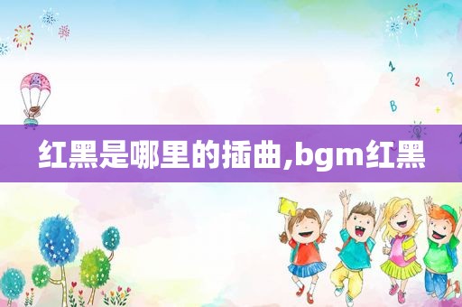 红黑是哪里的插曲,bgm红黑