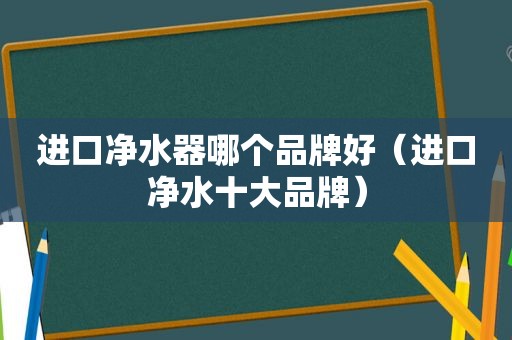 进口净水器哪个品牌好（进口净水十大品牌）