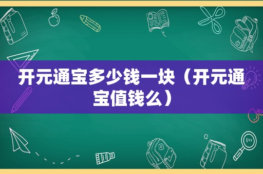 开元通宝多少钱一块（开元通宝值钱么）