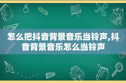 怎么把抖音背景音乐当 *** ,抖音背景音乐怎么当 *** 