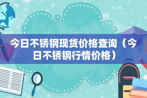 今日不锈钢现货价格查询（今日不锈钢行情价格）