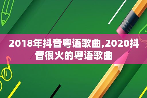 2018年抖音粤语歌曲,2020抖音很火的粤语歌曲