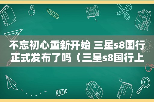 不忘初心重新开始 三星s8国行正式发布了吗（三星s8国行上市）