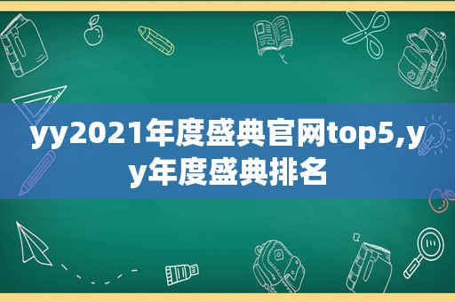 yy2021年度盛典官网top5,yy年度盛典排名