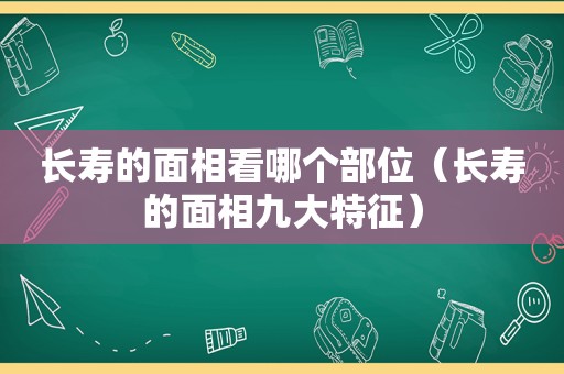 长寿的面相看哪个部位（长寿的面相九大特征）