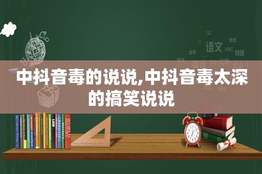 中抖音毒的说说,中抖音毒太深的搞笑说说