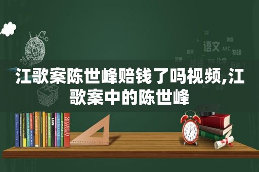 江歌案陈世峰赔钱了吗视频,江歌案中的陈世峰