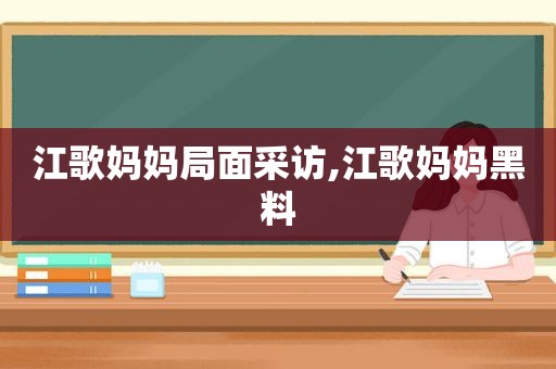 江歌妈妈局面采访,江歌妈妈黑料