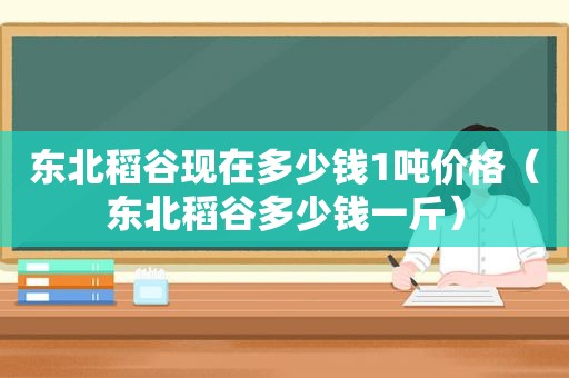 东北稻谷现在多少钱1吨价格（东北稻谷多少钱一斤）