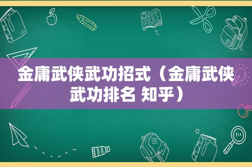 金庸武侠武功招式（金庸武侠武功排名 知乎）