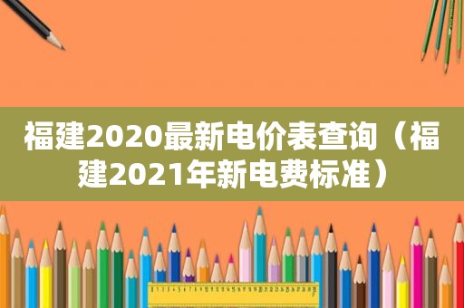 福建2020最新电价表查询（福建2021年新电费标准）