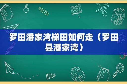 罗田潘家湾梯田如何走（罗田县潘家湾）