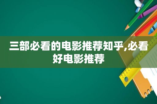 三部必看的电影推荐知乎,必看好电影推荐