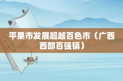 平果市发展超越百色市（广西西部百强镇）