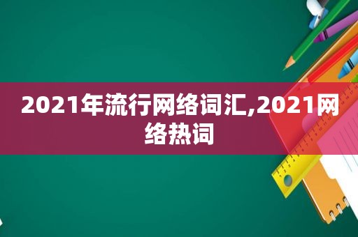 2021年流行网络词汇,2021网络热词