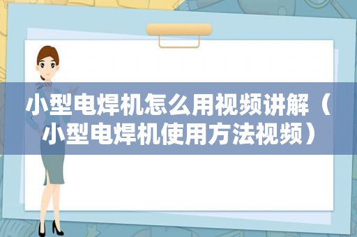 小型电焊机怎么用视频讲解（小型电焊机使用方法视频）