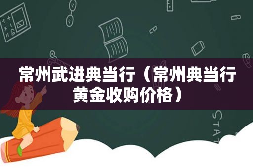 常州武进典当行（常州典当行黄金收购价格）