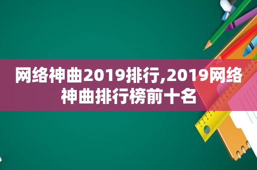 网络神曲2019排行,2019网络神曲排行榜前十名