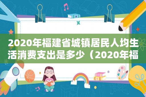 2020年福建省城镇居民人均生活消费支出是多少（2020年福建省城镇居民人均生活消费支出标准）